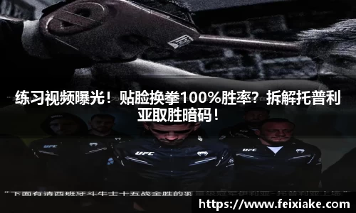 练习视频曝光！贴脸换拳100%胜率？拆解托普利亚取胜暗码！